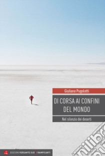 Di corsa ai confini del mondo. Nel silenzio dei deserti libro di Pugolotti Giuliano