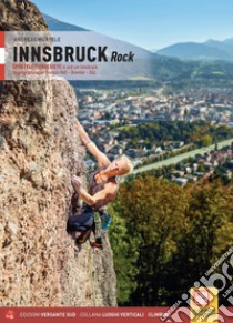 Innsbruck Rock Sportklettergebiete in und um Innsbruck im geographischen Dreieck Hall, Brenner, Silz libro di Würtele Andreas