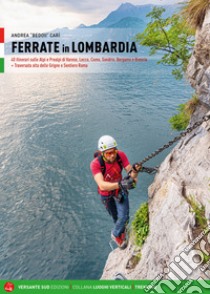 Ferrate in Lombardia. 40 itinerari sulle Alpi e Prealpi nelle province di Varese, Lecco, Como, Sondrio, Bergamo e Brescia libro di Carì Andrea