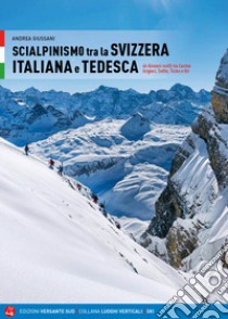 Scialpinismo in Svizzera italiana e tedesca. 66 itinerari scelti tra Canton Grigioni, Svitto, Ticino e Uri libro di Giussani Andrea