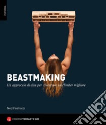 Beastmaking. Un approccio di dita per diventare un climber migliore libro di Feehally Ned