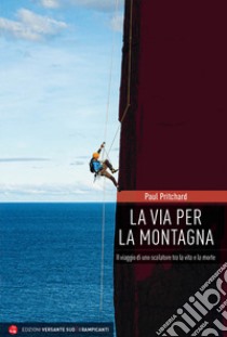 La via per la montagna. Il viaggio di uno scalatore tra la vita e la morte libro di Pritchard Paul