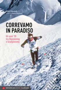 Correvamo in paradiso. Gli anni '90 tra skyrunning e scialpinismo libro di Oprandi Miky; Torriani M. G. (cur.)