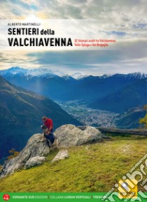 Sentieri della Valchiavenna. 82 itinerari scelti tra Valchiavenna, Valle Spluga e Val Bregaglia libro di Martinelli Alberto