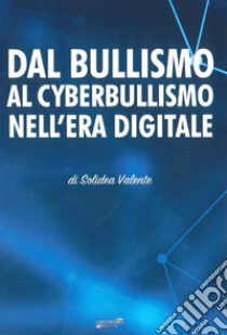 Dal bullismo al cyberbullismo nell'era digitale libro di Valente Solidea