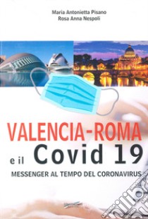 Valencia-Roma e il covid 19. Messenger al tempo del Coronavirus libro di Nespoli Rosa Anna; Pisano Maria Antonietta