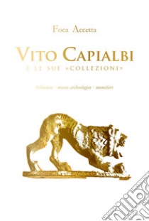 Vito Capialbi e le sue «collezioni». Biblioteca, museo archeologico, monetiere libro di Accetta Foca