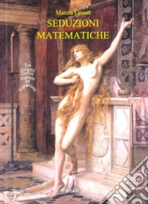 Seduzioni matematiche libro di Grossi Marzia