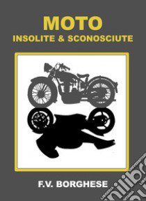 Moto insolite & sconosciute libro di Borghese F. V.