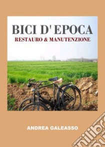 Bici d'epoca. Restauro & manutenzione libro di Galeasso Andrea