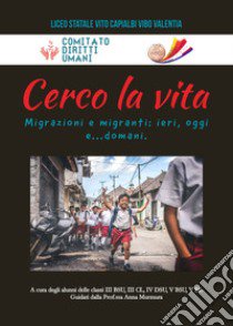 Cerco la Vita. Migrazioni e migranti: ieri, oggi e...domani libro di Murmura A. (cur.); Liceo Statale Vito Capialbi Vibo Valentia (cur.)