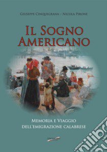 Il sogno americano. Memoria e viaggio dell'emigrazione calabrese libro di Cinquegrana Giuseppe; Pirone Nicola