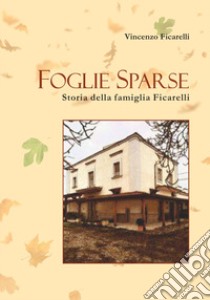 Foglie Sparse. Storia della famiglia Ficarelli libro di Ficarelli Vincenzo