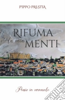 Rifuma la mia menti. Poesie in vernacolo libro di Prestia Pippo