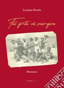 Fai finta di piangere libro di Prestia Luciano