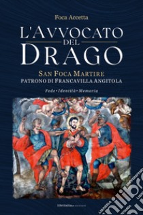 L'avvocato del Drago. San Foca Martire, patrono di Francavilla Angitola libro di Accetta Foca