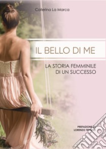 Il bello di me. La storia femminile di un successo libro di La Marca Caterina