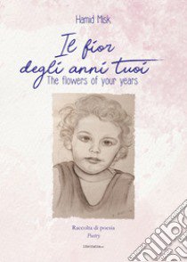 Il fior degli anni tuoi-The flowers of your years. Ediz. bilingue libro di Hamid Misk