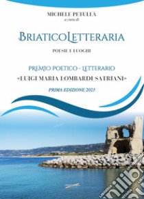 Briatico Letteraria. Poesie e luoghi. Premio poetico-letterario «Luigi Maria Lombardi Satriani». Prima edizione 2023 libro di Petullà M. (cur.)