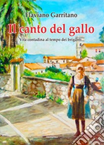 Il canto del gallo. Vita contadina al tempo dei briganti libro di Garritano Flaviano