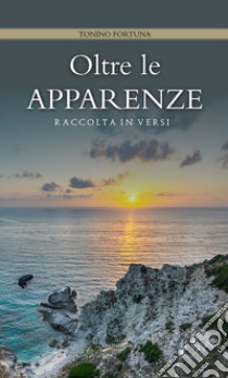 Oltre le apparenze. Raccolta in versi libro di Fortuna Tonino