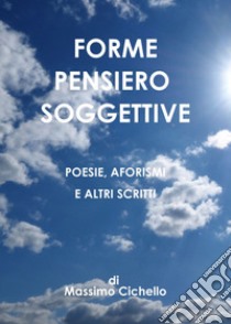 Forme pensiero soggettive. Poesie, aforismi e altri scritti libro di Cichello Massimo