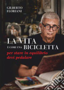 La vita è come una bicicletta: per stare in equilibrio devi pedalare libro di Floriani Gilberto