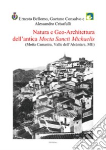 Natura e Geo-Architettura dell'antica Mocta Sancti Michaelis (Motta Camastra, Valle dell'Alcàntara, ME) libro di Bellomo Ernesto; Consalvo Gaetano; Crisafulli Alessandro