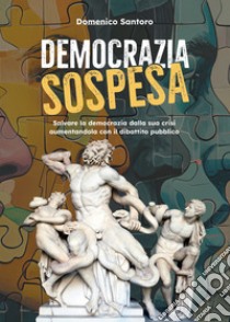 Democrazia sospesa. Salvare la democrazia dalla sua crisi aumentandola con il dibattito pubblico libro di Santoro Domenico