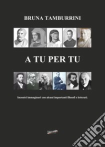 A tu per tu. Incontro immaginario con alcuni importanti filosofi e letterati libro di Tamburrini Bruna