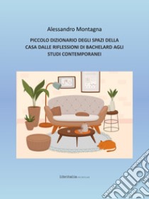 Piccolo dizionario degli spazi della casa dalle riflessioni di Bachelard agli studi contemporanei libro di Montagna Alessandro