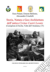 Storia, natura e geo-architettura dell'antica Civitas Castri Leonis. Vol. 2: Itinerario geo-architettonico. Castiglione di Sicilia, Valle dell'Alcàntara, CT libro di Patanè Enzo; Bellomo Ernesto; Crisafulli Alessandro