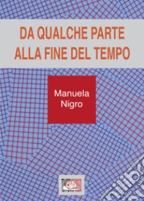 Da qualche parte alla fine del tempo libro di Nigro Manuela