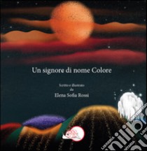 Un signore di nome Colore. Ediz. a colori libro di Rossi Elena Sofia