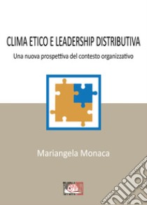 Clima etico e leadership distributiva. Una nuova prospettiva del contesto organizzativo libro di Monaca Mariangela