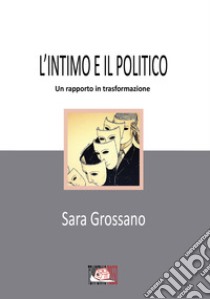L'intimo e il politico. Un rapporto in trasformazione libro di Grossano Sara