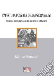 L'apertura possibile della psicanalisi. Alle prese con la domanda del paziente in istituzione libro di Montuori Marina