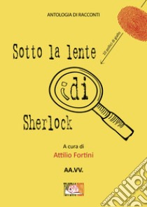 Sotto la lente di Sherlock libro di Fortini A. (cur.)