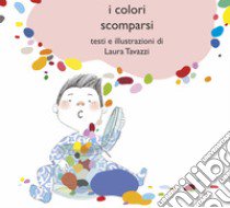 I colori scomparsi. Ediz. illustrata libro di Tavazzi Laura