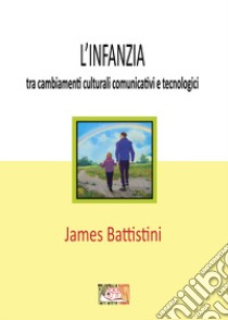 L'infanzia: tra cambiamenti culturali comunicativi e tecnologici libro di Battistini James