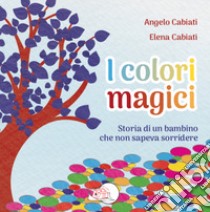 I colori magici. Storia di un bambino che non sapeva sorridere. Ediz. illustrata libro di Cabiati Angelo