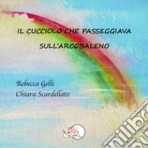 Il cucciolo che passeggiava sull'arcobaleno. Ediz. illustrata libro di Gelli Rebecca