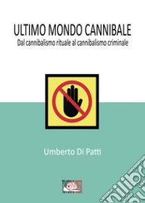 Ultimo mondo cannibale. Dal cannibalismo rituale al cannibalismo criminale libro di Di Patti Umberto