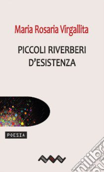 Piccoli riverberi d'esistenza libro di Virgallita Maria Rosaria