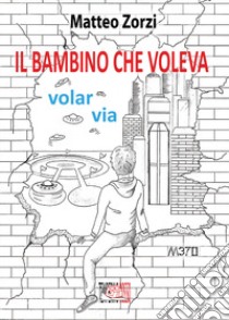 Il bambino che voleva volar via libro di Zorzi Matteo