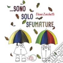 Sono solo sfumature. Ediz. illustrata libro di Zucchetti Elena