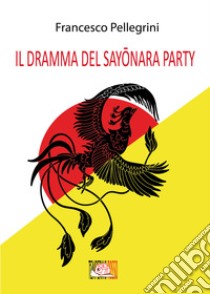 Il dramma del Sayonara Party libro di Pellegrini Francesco
