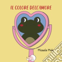 Il colore dell'amore. Ediz. illustrata libro di Mele Micaela