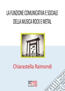 La funzione comunicativa e sociale della musica rock e metal libro di Raimondi Chiarastella