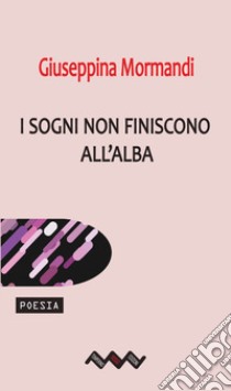 I sogni non finiscono all'alba libro di Mormandi Giuseppina